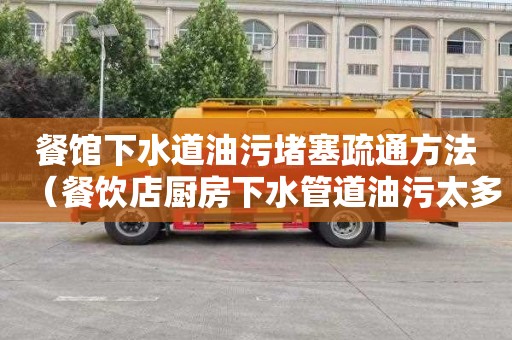 餐馆下水道油污堵塞疏通方法（餐饮店厨房下水管道油污太多堵塞怎么办）
