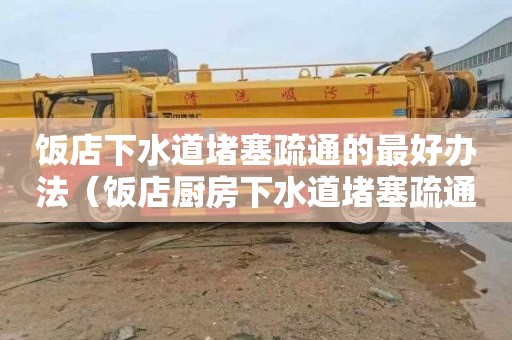 饭店下水道堵塞疏通的最好办法（饭店厨房下水道堵塞疏通的最好办法）