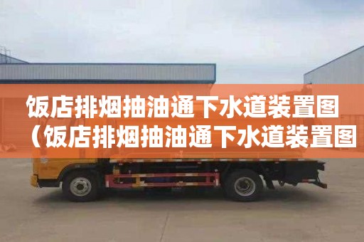 饭店排烟抽油通下水道装置图（饭店排烟抽油通下水道装置图片大全）