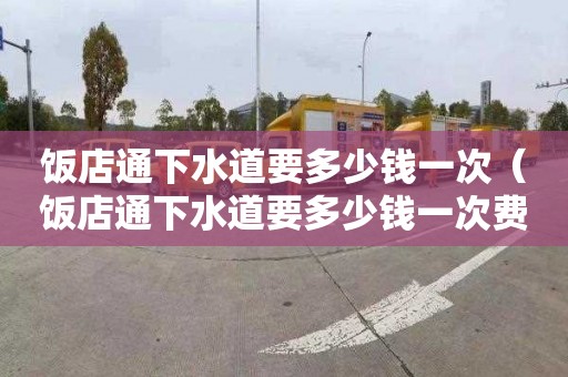 饭店通下水道要多少钱一次（饭店通下水道要多少钱一次费用）