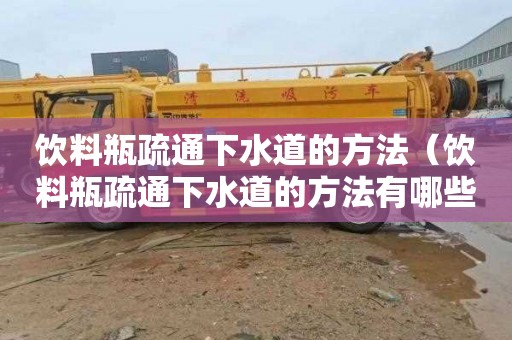 饮料瓶疏通下水道的方法（饮料瓶疏通下水道的方法有哪些）