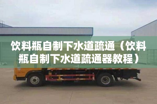 饮料瓶自制下水道疏通（饮料瓶自制下水道疏通器教程）