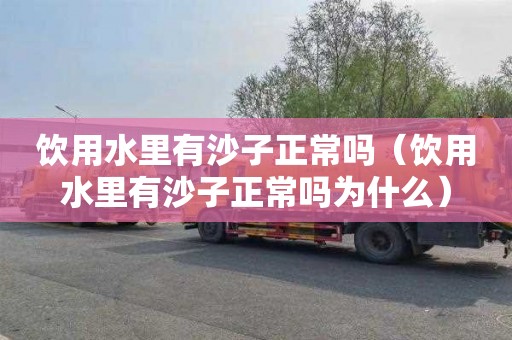 饮用水里有沙子正常吗（饮用水里有沙子正常吗为什么）