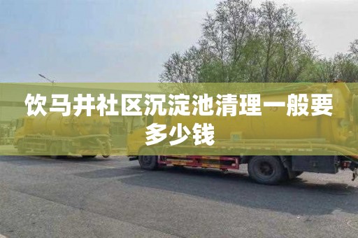 饮马井社区沉淀池清理一般要多少钱