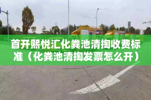 首开熙悦汇化粪池清掏收费标准（化粪池清掏发票怎么开）