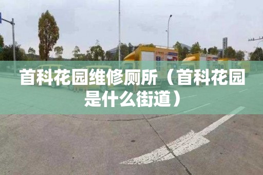 首科花园维修厕所（首科花园是什么街道）