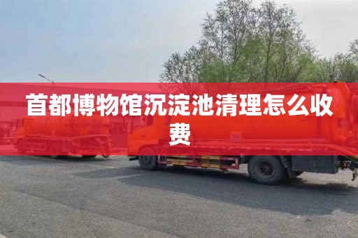 首都博物馆沉淀池清理怎么收费