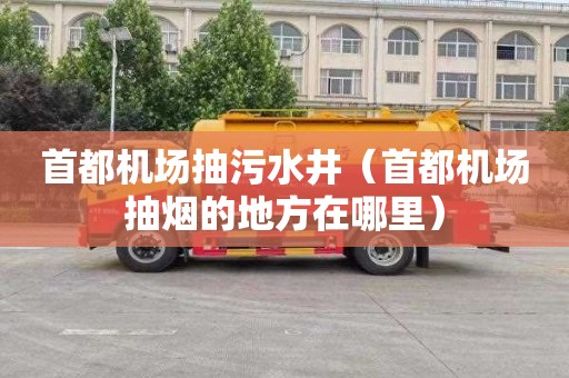 首都机场抽污水井（首都机场抽烟的地方在哪里）