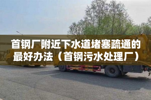 首钢厂附近下水道堵塞疏通的最好办法（首钢污水处理厂）