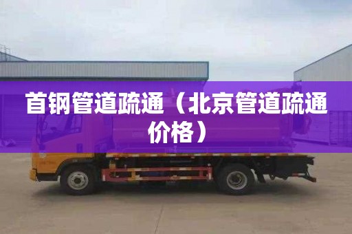 首钢管道疏通（北京管道疏通价格）