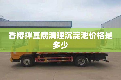 香椿拌豆腐清理沉淀池价格是多少