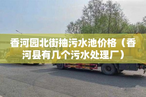 香河园北街抽污水池价格（香河县有几个污水处理厂）