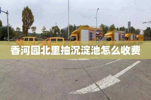 香河园北里抽沉淀池怎么收费