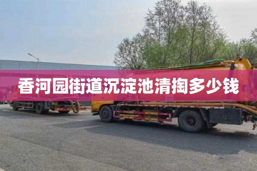 香河园街道沉淀池清掏多少钱