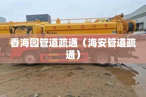 香海园管道疏通（海安管道疏通）