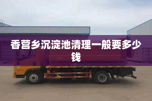 香营乡沉淀池清理一般要多少钱