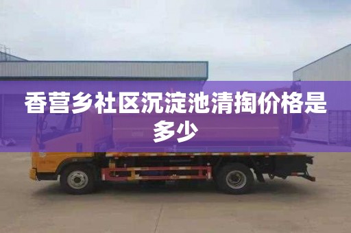 香营乡社区沉淀池清掏价格是多少