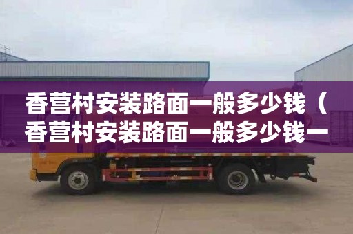 香营村安装路面一般多少钱（香营村安装路面一般多少钱一平方）