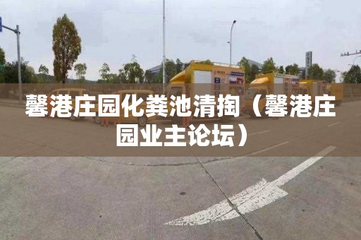 馨港庄园化粪池清掏（馨港庄园业主论坛）