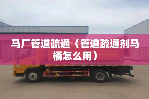 马厂管道疏通（管道疏通剂马桶怎么用）