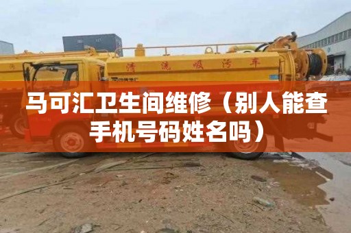 马可汇卫生间维修（别人能查手机号码姓名吗）