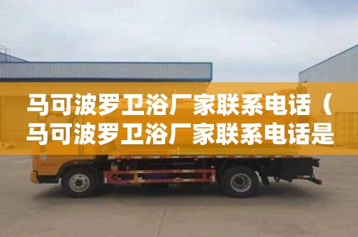 马可波罗卫浴厂家联系电话（马可波罗卫浴厂家联系电话是多少）