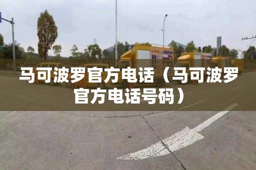 马可波罗官方电话（马可波罗官方电话号码）