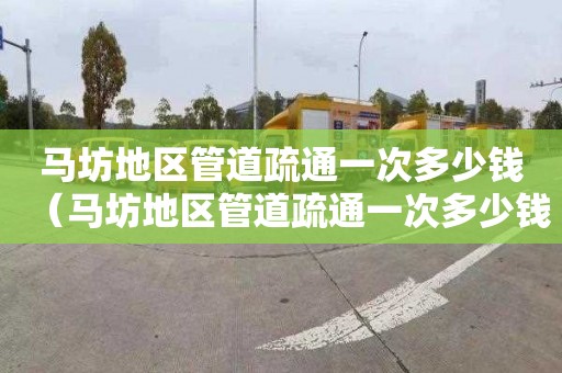 马坊地区管道疏通一次多少钱（马坊地区管道疏通一次多少钱啊）