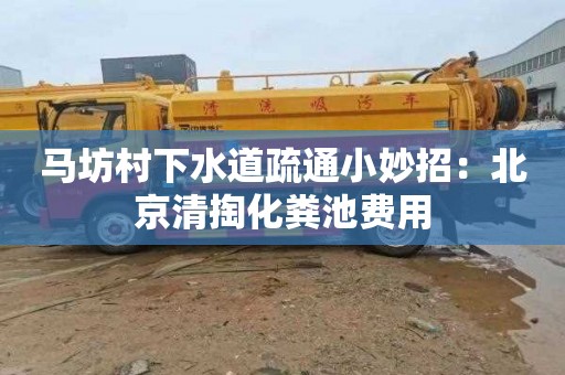 马坊村下水道疏通小妙招：北京清掏化粪池费用