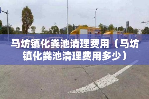 马坊镇化粪池清理费用（马坊镇化粪池清理费用多少）