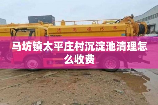 马坊镇太平庄村沉淀池清理怎么收费