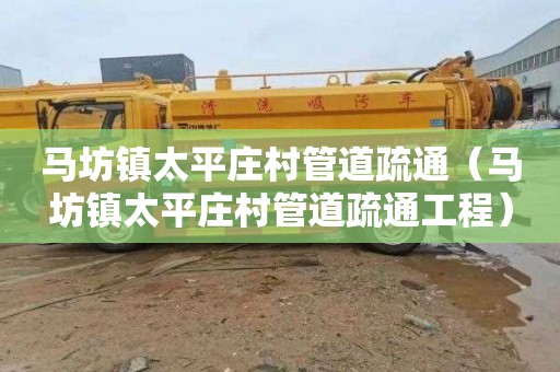 马坊镇太平庄村管道疏通（马坊镇太平庄村管道疏通工程）