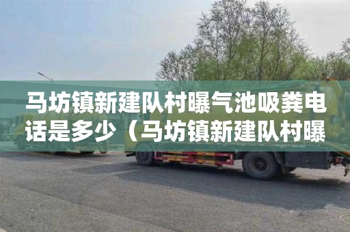 马坊镇新建队村曝气池吸粪电话是多少（马坊镇新建队村曝气池吸粪电话是多少号）