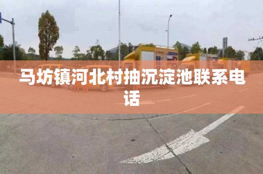 马坊镇河北村抽沉淀池联系电话