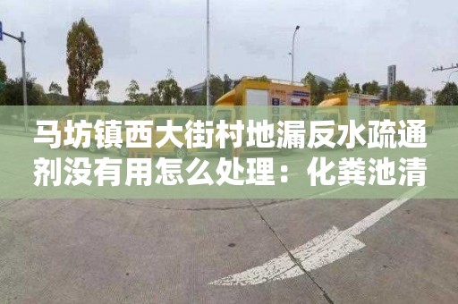 马坊镇西大街村地漏反水疏通剂没有用怎么处理：化粪池清理许可证
