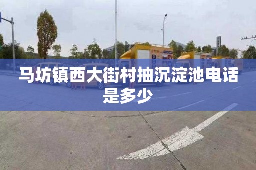 马坊镇西大街村抽沉淀池电话是多少