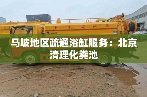 马坡地区疏通浴缸服务：北京清理化粪池