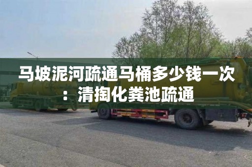 马坡泥河疏通马桶多少钱一次：清掏化粪池疏通