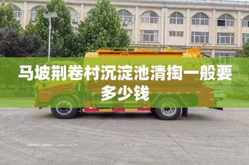 马坡荆卷村沉淀池清掏一般要多少钱
