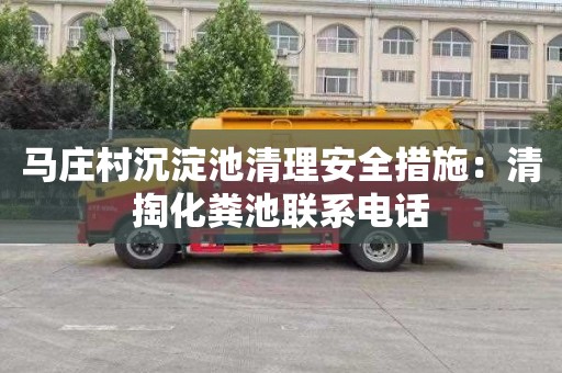马庄村沉淀池清理安全措施：清掏化粪池联系电话