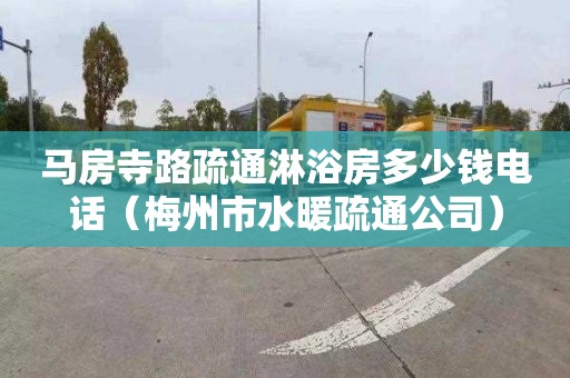 马房寺路疏通淋浴房多少钱电话（梅州市水暖疏通公司）