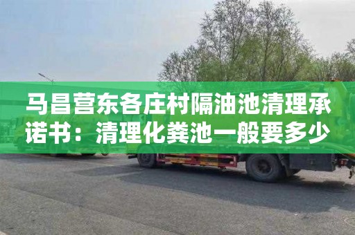马昌营东各庄村隔油池清理承诺书：清理化粪池一般要多少钱