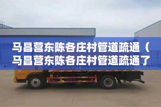 马昌营东陈各庄村管道疏通（马昌营东陈各庄村管道疏通了吗）