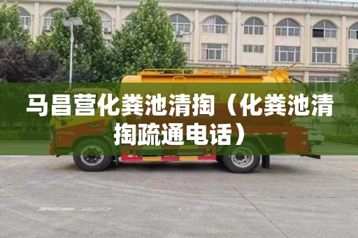 马昌营化粪池清掏（化粪池清掏疏通电话）