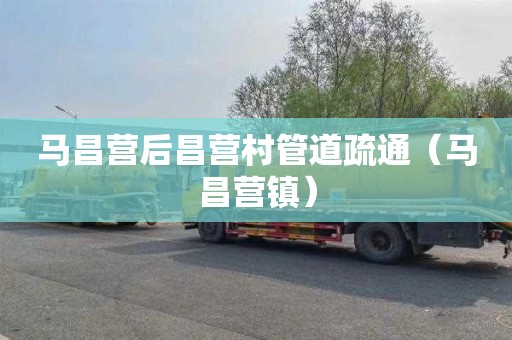 马昌营后昌营村管道疏通（马昌营镇）