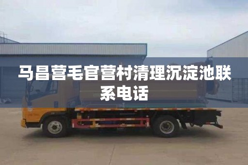 马昌营毛官营村清理沉淀池联系电话