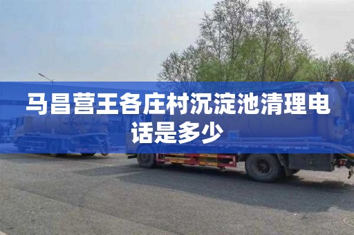 马昌营王各庄村沉淀池清理电话是多少