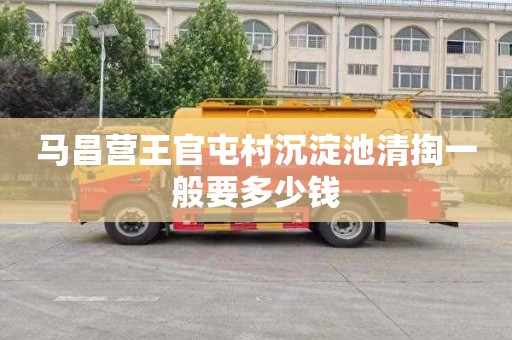马昌营王官屯村沉淀池清掏一般要多少钱
