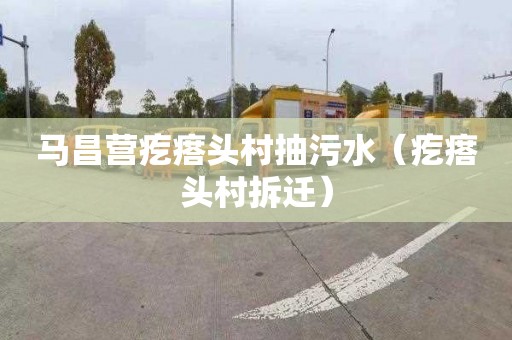 马昌营疙瘩头村抽污水（疙瘩头村拆迁）