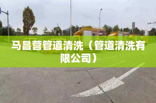 马昌营管道清洗（管道清洗有限公司）